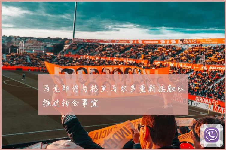 马竞即将与格里马尔多重新接触以推进转会事宜