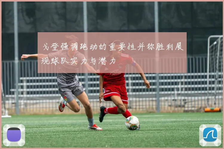 戈登强调跑动的重要性并称胜利展现球队实力与潜力