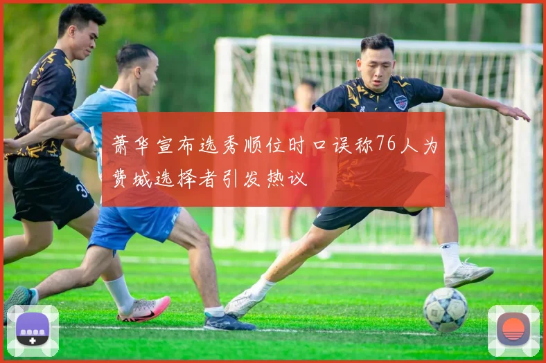 萧华宣布选秀顺位时口误称76人为费城选择者引发热议