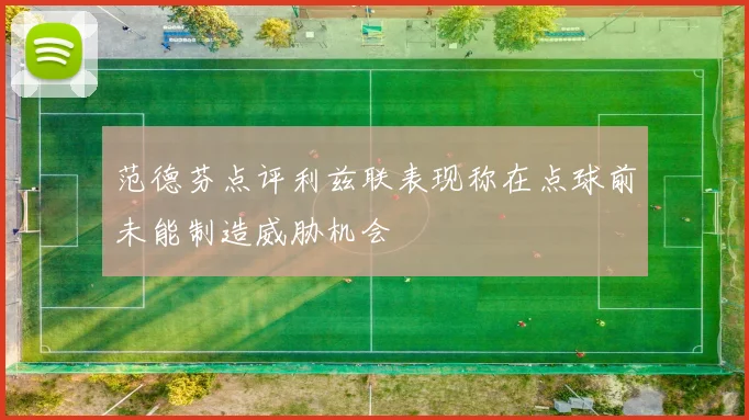 范德芬点评利兹联表现称在点球前未能制造威胁机会