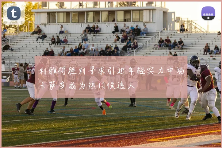 利雅得胜利寻求引进年轻实力中场卡萨多成为热门候选人