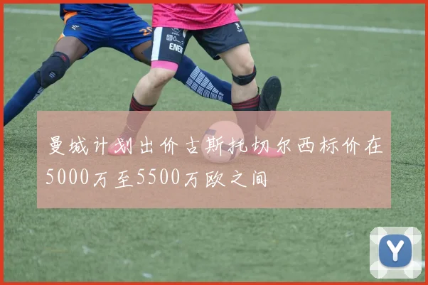 曼城计划出价古斯托切尔西标价在5000万至5500万欧之间