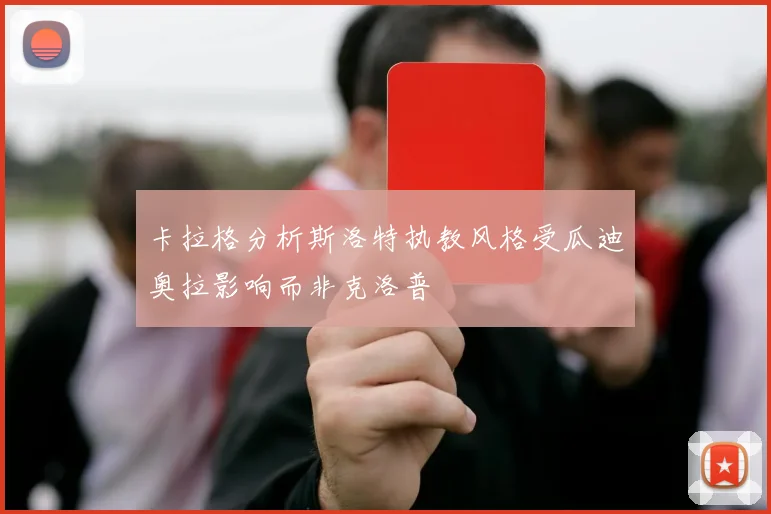 卡拉格分析斯洛特执教风格受瓜迪奥拉影响而非克洛普