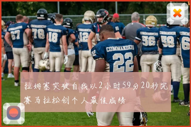 拉姆塞突破自我以2小时59分20秒完赛马拉松创个人最佳成绩
