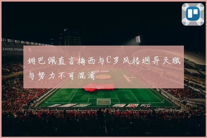 姆巴佩直言梅西与C罗风格迥异天赋与努力不可混淆