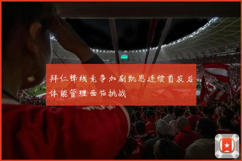 拜仁锋线竞争加剧凯恩连续首发后体能管理面临挑战