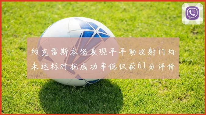 约克雷斯本场表现平平助攻射门均未达标对抗成功率低仅获61分评价