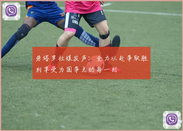劳塔罗社媒发声：全力以赴争取胜利享受为国争光的每一刻