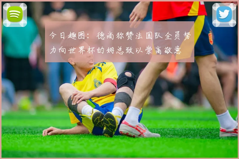 今日趣图：德尚称赞法国队全员努力向世界杯的姆总致以崇高敬意