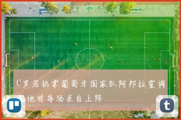 C罗若执掌葡萄牙国家队阿邦拉霍调侃他将每场亲自上阵