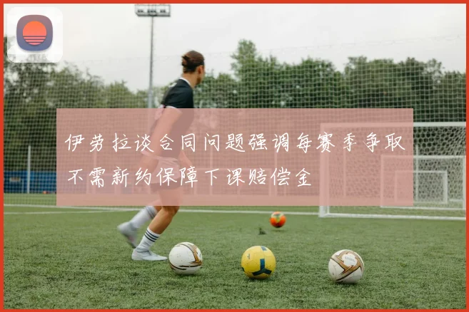 伊劳拉谈合同问题强调每赛季争取不需新约保障下课赔偿金