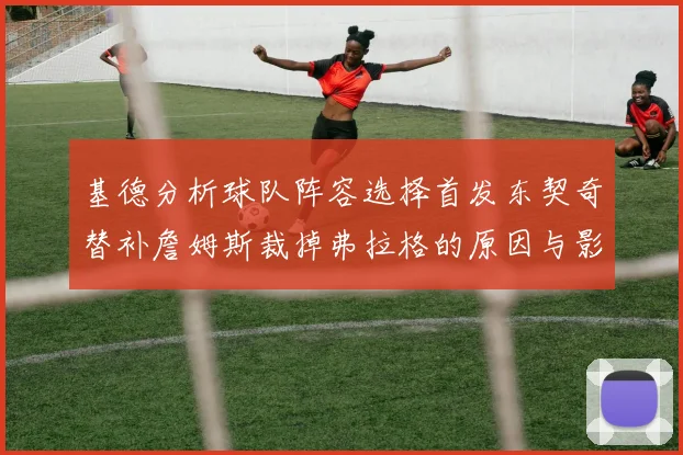 基德分析球队阵容选择首发东契奇替补詹姆斯裁掉弗拉格的原因与影响
